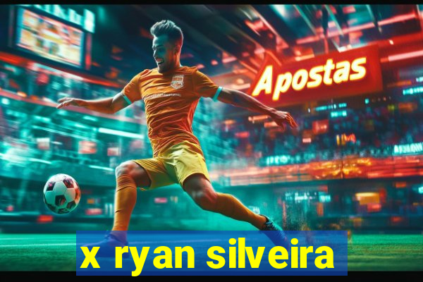 x ryan silveira